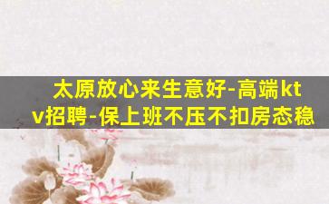 太原放心来生意好-高端ktv招聘-保上班不压不扣房态稳
