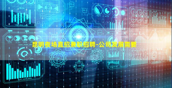 昆明夜场直招兼职招聘-公司发展需要